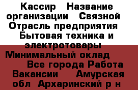 Кассир › Название организации ­ Связной › Отрасль предприятия ­ Бытовая техника и электротовары › Минимальный оклад ­ 35 000 - Все города Работа » Вакансии   . Амурская обл.,Архаринский р-н